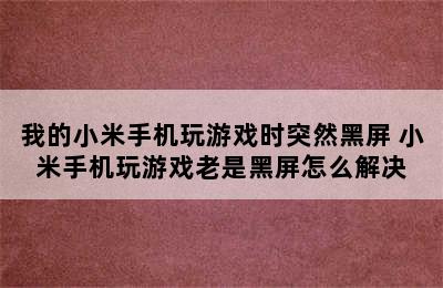 我的小米手机玩游戏时突然黑屏 小米手机玩游戏老是黑屏怎么解决